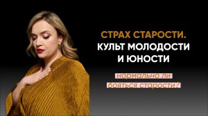 Страх старости. Культ молодости и юности. Нормально ли бояться старости?