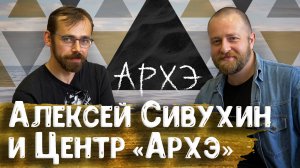 Создатель Центра «Архэ» Алексей Сивухин о научном просвещении, лекториях и проектах «Архэ» | Научпоп