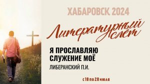 Я ПРОСЛАВЛЯЮ СЛУЖЕНИЕ МОЁ. 20.07.2024 г. Либеранский П.И.