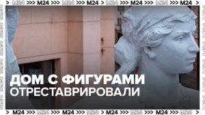 "Дом с фигурами" отреставрировали в Москве - Москва 24