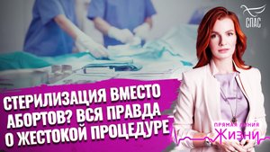 СТЕРИЛИЗАЦИЯ ВМЕСТО АБОРТОВ? ВСЯ ПРАВДА О ЖЕСТОКОЙ ПРОЦЕДУРЕ. ПРЯМАЯ ЛИНИЯ ЖИЗНИ