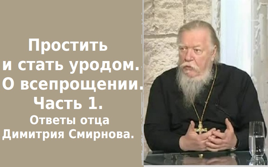 Простить и стать уродом. О всепрощении. Часть 1. Ответы отца Димитрия Смирнова. 2012.09.22.