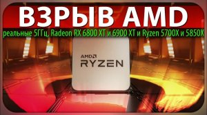 ВЗРЫВ AMD, реальные 5ГГц, Radeon RX 6800 XT и 6900 XT и Ryzen 5700X и 5850X