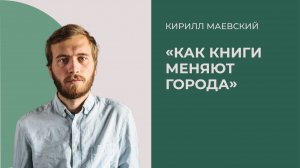 «Как книги меняют города», Кирилл Маевский