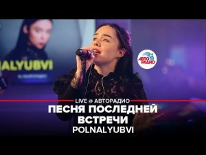 POLNALYUBVI - Песня Последней Встречи (LIVE @ Авторадио)