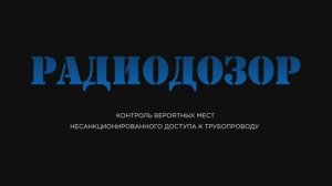 СИСТЕМА "РАДИОДОЗОР". КОНТРОЛЬ ВЕРОЯТНЫХ МЕСТ НЕСАНКЦИОНИРОВАННОГО ДОСТУПА К ТРУБОПРОВОДУ.mp4