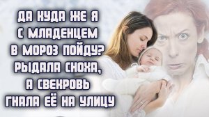 Да куда же я с младенцем в такой мороз пойду? - рыдала сноха, когда свекровь прогоняла её на улицу