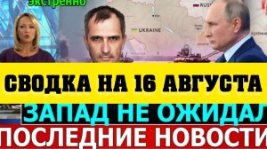 СВОДКА БОЕВЫХ ДЕЙСТВИЙ НА 16 АВГУСТА