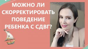 Можно ли скорректировать поведение ребенка с СДВГ?