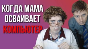 КОГДА МАМА ОСВАИВАЕТ КОМПЬЮТЕР | by_drozd