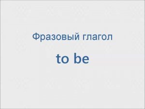 Как выучить фразовый глагол to be?