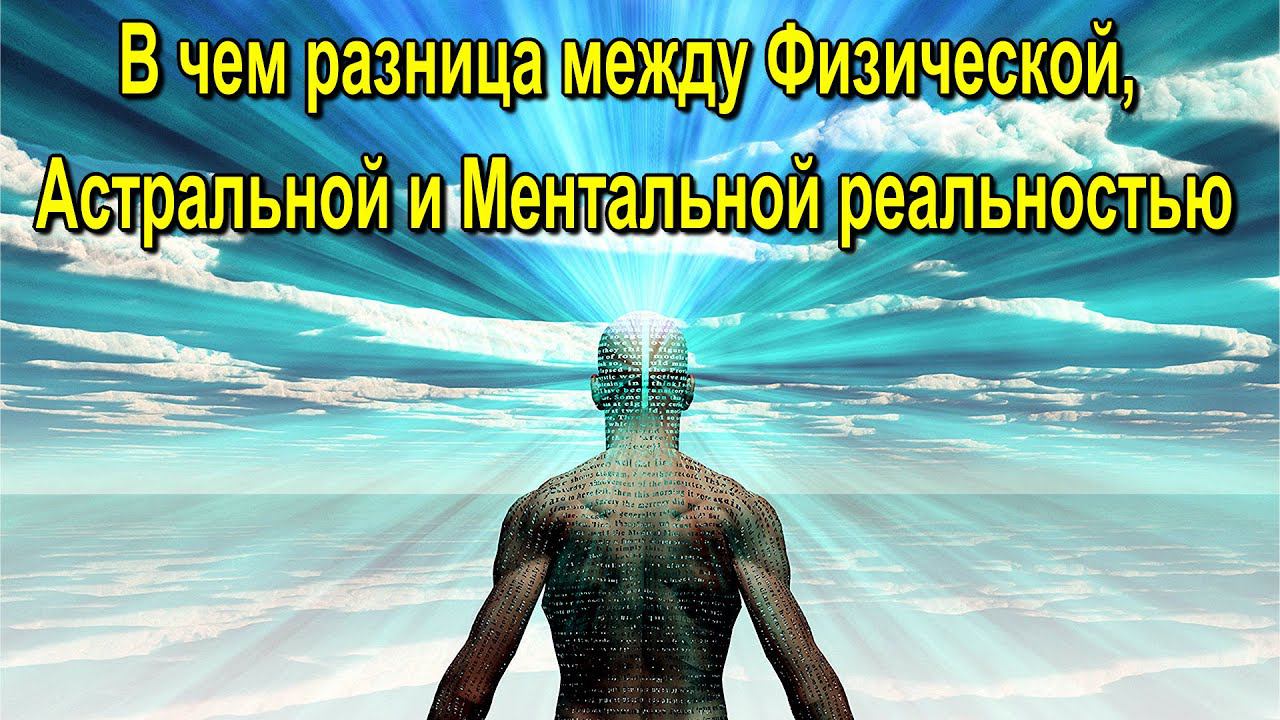 В чем разница между Физической, Астральной и Ментальной реальностью