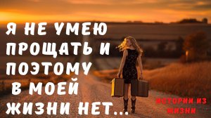 Я не умею прощать и поэтому у меня нет... | поучительные истории | жизненные истории | гордыня