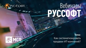 Вебинары РУССОФТ. МСП «Как систематизировать продажи в ИТ-компании?»