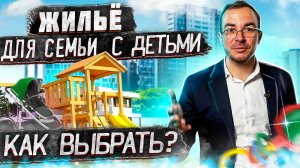 Как выбрать правильное жилье для семьи с детьми