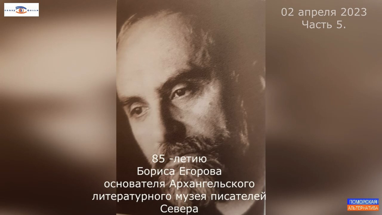 85-летию Бориса Егорова, основателя Архангельского литературного музея писателей Севера. Часть 5.