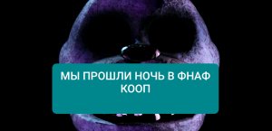 МЫ НАКОНЕЦ ПРОШЛИ НОЧЬ В ФНАФ КООП