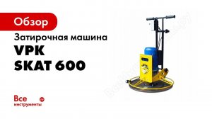 Обзор: Затирочная машина для полусухих стяжек VPK SKAT 600 ЗП600220
