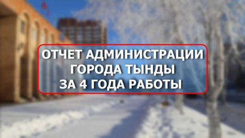 ОТЧЕТ АДМИНИСТРАЦИИ ГОРОДА ТЫНДЫ ЗА 4 ГОДА РАБОТЫ