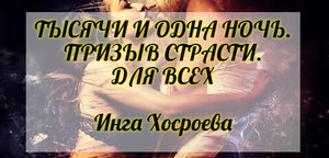 ТЫСЯЧИ И ОДНА НОЧЬ. ПРИЗЫВ СТРАСТИ. ДЛЯ ВСЕХ. ИНГА ХОСРОЕВА. ВЕДЬМИНА ИЗБА.