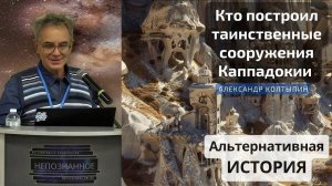 Альтернативная история: Кто построил таинственные сооружения Каппадокии / Александр КОЛТЫПИН