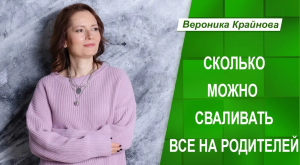 Сколько можно сваливать все на родителей. Вероника Крайнова