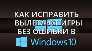 Как исправить - вылетают игры без ошибки в Windows 10.mp4