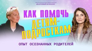 Как помочь детям-подросткам? Опыт осознанных родит