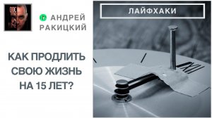 А. Ракицкий. Как продлить свою жизнь на 15 лет? Лайфхаки. Секреты мозга.