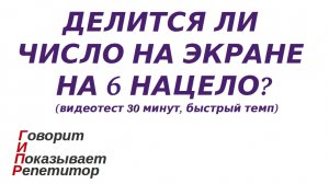 ГИПР - Делится ли число на экране на 6 нацело признак делимости на 6 видеотест 30 минут быстрый темп