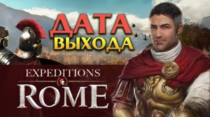 Expeditions Rome дата выхода игры - трейлер на русском