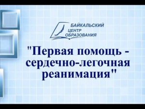 Первая помощь "Сердечно-лёгочная реанимация" (Байкальский Центр Образования)