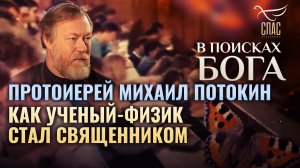 ПРОТОИЕРЕЙ МИХАИЛ ПОТОКИН. КАК УЧЕНЫЙ-ФИЗИК СТАЛ СВЯЩЕННИКОМ. В ПОИСКАХ БОГА