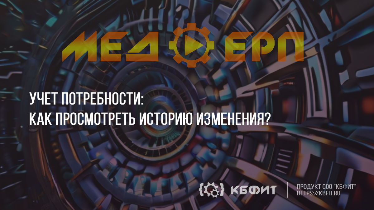 КБФИТ: МЕДЕРП. Учет потребности. Как просмотреть историю изменения? (Потребность)