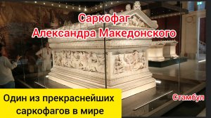 Саркофаг Александра Македонского. Стамбул.