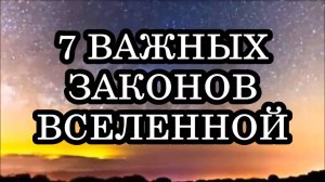7 ВАЖНЫХ ЗАКОНОВ ВСЕЛЕННОЙ.