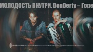 МОЛОДОСТЬ ВНУТРИ, DenDerty – Горе