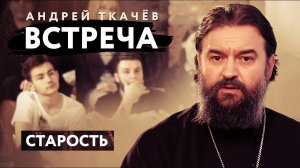 ВСТРЕЧА. ПРОТОИЕРЕЙ АНДРЕЙ ТКАЧЕВ. СТАРОСТЬ