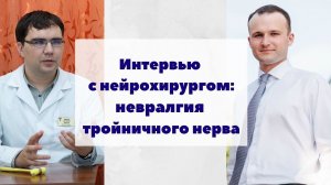 Интервью с нейрохирургом: невралгия тройничного нерва, причины, диагностика, лечение, операция