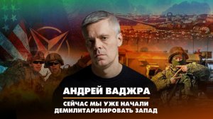 Андрей Ваджра: Мы уже начали демилитаризировать Запад