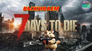 Хомяк и пустошьГлавное ВЫЖИТЬ!!!7 Days to die V1.0 РЕЛИЗ№5 #7daystodie  #survival #alpha22 #релиз