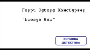 Гарри Эдвард Хансбургер. Всегда ваш