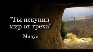 Псалом "Ты искупил мир от греха" МИНУС