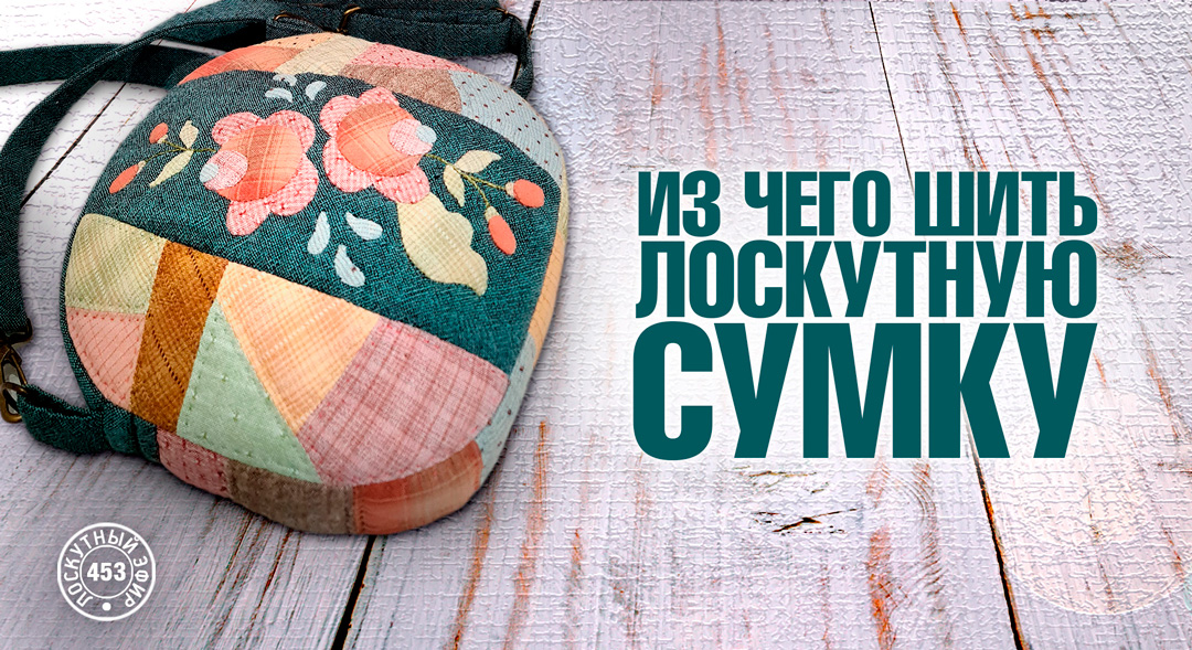 Лоскутный эфир 453. Из чего шить лоскутную сумку.