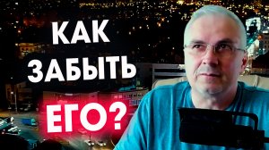 Как забыть человека, если ничего не помогает! ?   Александр Ковальчук ? Психолог Отвечает