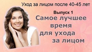 Самое лучшее время для ухода за кожей. Уход за лицом после 40-45 лет. Выпуск 1