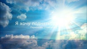 Я хочу подняться в небо (Оригинал) -Ларионовы