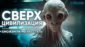 СВЕРХЦИВИЛИЗАЦИЯ / которая пугает учёных