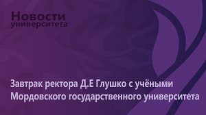 Завтрак ректора Дмитрия Евгеньевича Глушко с учёными Мордовского государственного университета