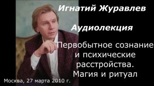 Первобытное сознание и психические расстройства. Магия и ритуал. Аудиолекция Игнатия Журавлева